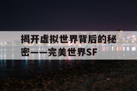 揭开虚拟世界背后的秘密——完美世界SF