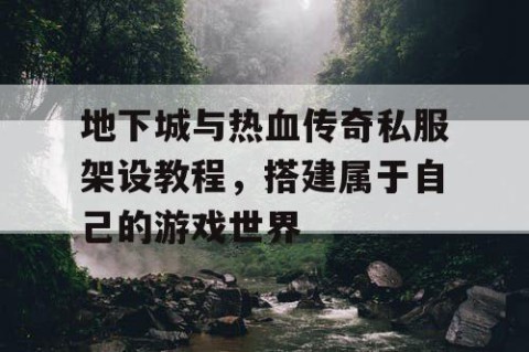 地下城与热血传奇私服架设教程，搭建属于自己的游戏世界