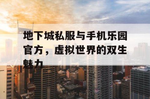 地下城私服与手机乐园官方，虚拟世界的双生魅力