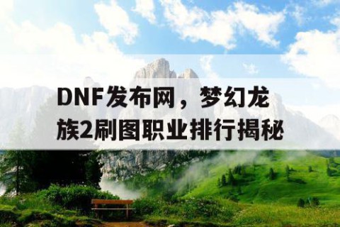 DNF发布网，梦幻龙族2刷图职业排行揭秘
