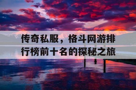 传奇私服,格斗网游排行榜前十名的探秘之旅