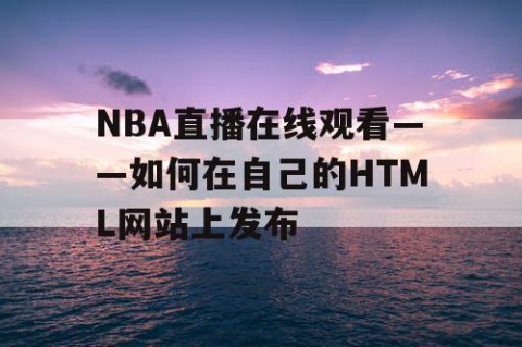 NBA直播在线观看——如何在自己的HTML网站上发布