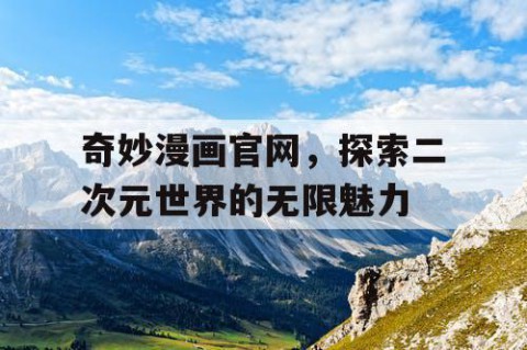 奇妙漫画官网，探索二次元世界的无限魅力