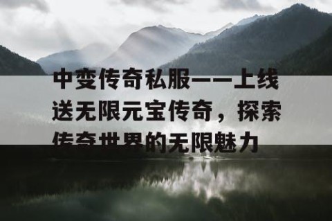 中变传奇私服——上线送无限元宝传奇，探索传奇世界的无限魅力