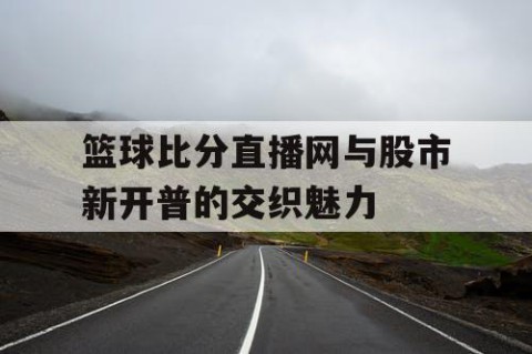 篮球比分直播网与股市新开普的交织魅力