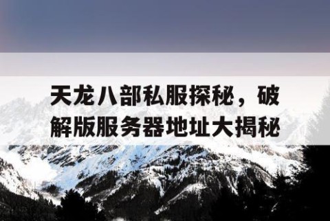 天龙八部私服探秘，破解版服务器地址大揭秘