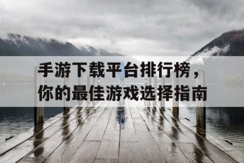 手游下载平台排行榜，你的最佳游戏选择指南