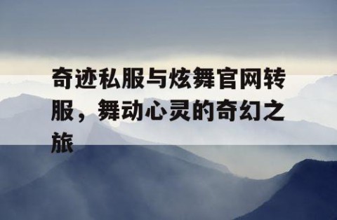 奇迹私服与炫舞官网转服，舞动心灵的奇幻之旅