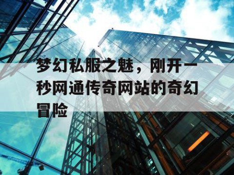 梦幻私服之魅，刚开一秒网通传奇网站的奇幻冒险