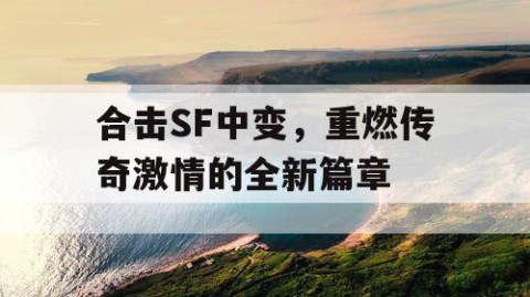 合击SF中变，重燃传奇激情的全新篇章