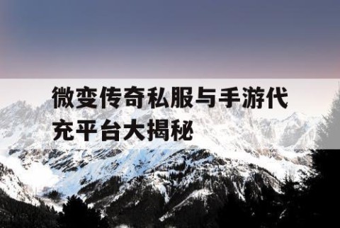 微变传奇私服与手游代充平台大揭秘