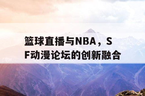 篮球直播与NBA，SF动漫论坛的创新融合