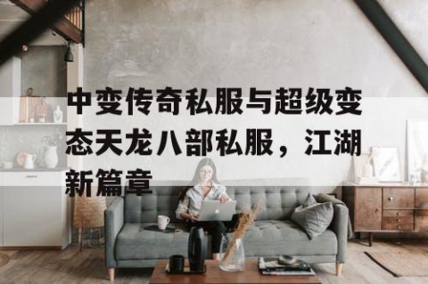 中变传奇私服与超级变态天龙八部私服，江湖新篇章