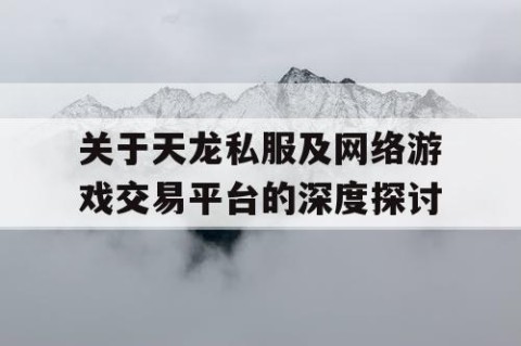 关于天龙私服及网络游戏交易平台的深度探讨