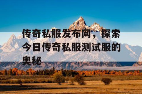 传奇私服发布网，探索今日传奇私服测试服的奥秘