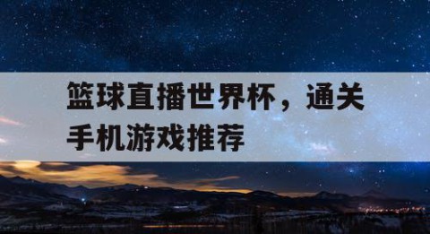 篮球直播世界杯，通关手机游戏推荐