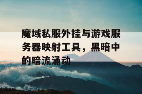 魔域私服外挂与游戏服务器映射工具，黑暗中的暗流涌动