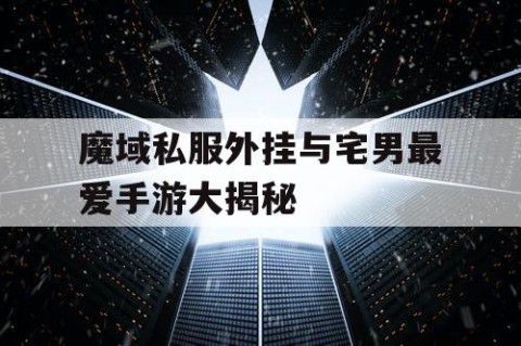 魔域私服外挂与宅男最爱手游大揭秘