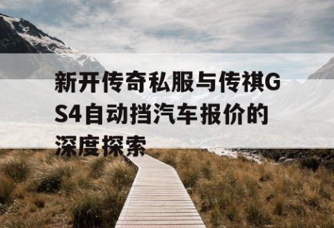 新开传奇私服与传祺GS4自动挡汽车报价的深度探索