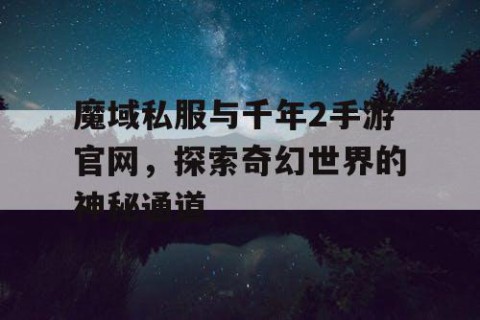 魔域私服与千年2手游官网，探索奇幻世界的神秘通道