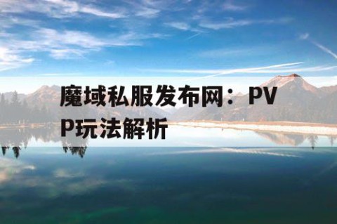 魔域私服发布网：PVP玩法解析