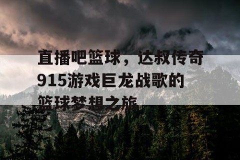 直播吧篮球，达叔传奇915游戏巨龙战歌的篮球梦想之旅