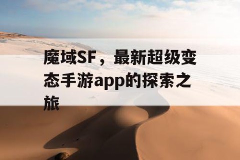 魔域SF，最新超级变态手游app的探索之旅