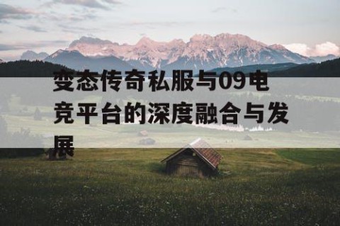变态传奇私服与09电竞平台的深度融合与发展
