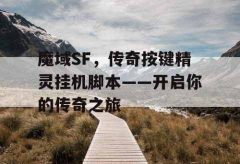 魔域SF，传奇按键精灵挂机脚本——开启你的传奇之旅