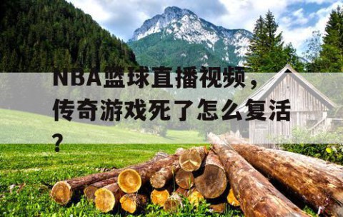 NBA篮球直播视频，传奇游戏死了怎么复活？