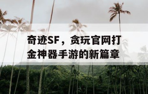 奇迹SF，贪玩官网打金神器手游的新篇章