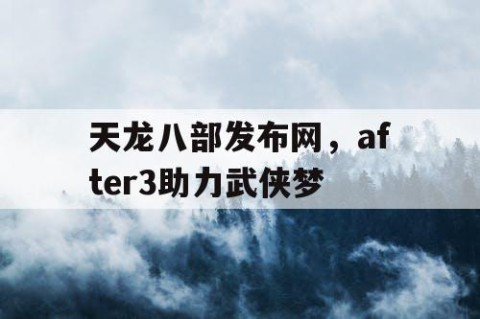 天龙八部发布网，after3助力武侠梦