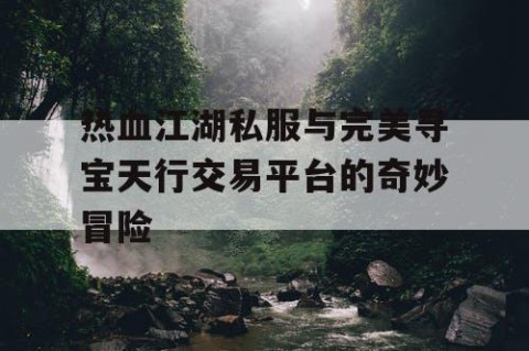 热血江湖私服与完美寻宝天行交易平台的奇妙冒险