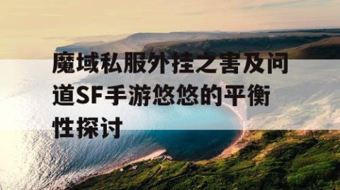 魔域私服外挂之害及问道SF手游悠悠的平衡性探讨