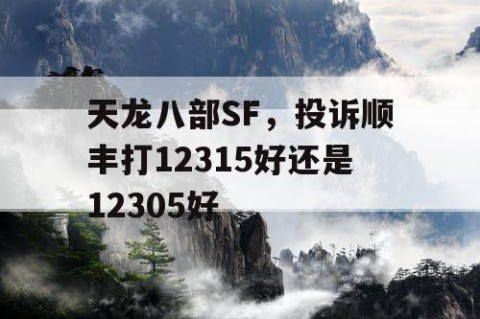 天龙八部SF，投诉顺丰打12315好还是12305好