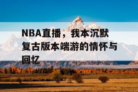 NBA直播，我本沉默复古版本端游的情怀与回忆