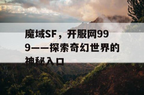 魔域SF，开服网999——探索奇幻世界的神秘入口