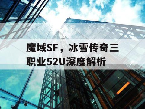 魔域SF，冰雪传奇三职业52U深度解析