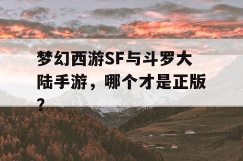 梦幻西游SF与斗罗大陆手游，哪个才是正版？