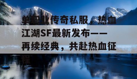 单职业传奇私服，热血江湖SF最新发布——再续经典，共赴热血征程