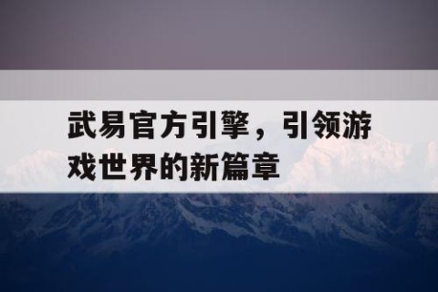 武易官方引擎，引领游戏世界的新篇章