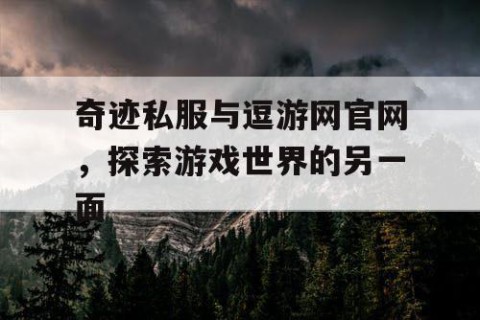 奇迹私服与逗游网官网，探索游戏世界的另一面