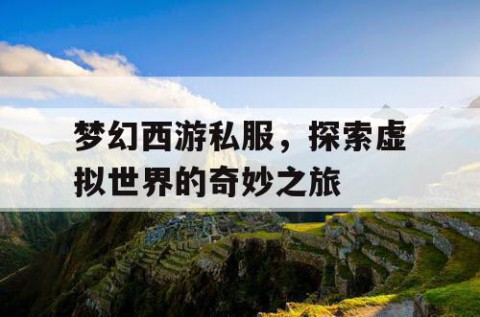 梦幻西游私服，探索虚拟世界的奇妙之旅