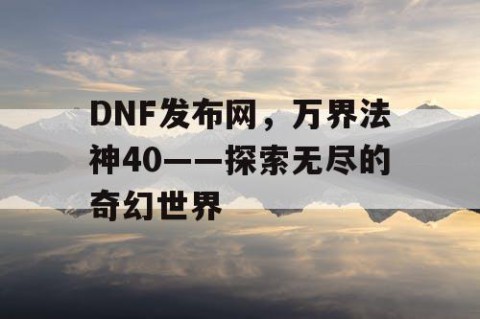 DNF发布网，万界法神40——探索无尽的奇幻世界