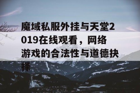 魔域私服外挂与天堂2019在线观看，网络游戏的合法性与道德抉择
