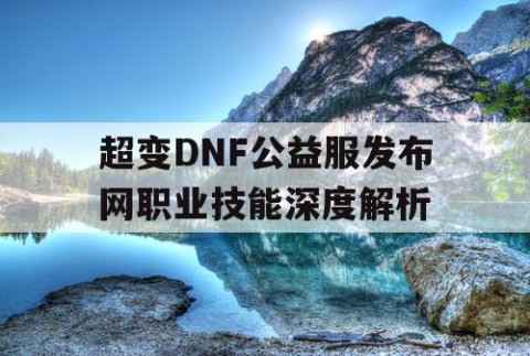 超变DNF公益服发布网职业技能深度解析