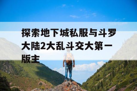 探索地下城私服与斗罗大陆2大乱斗交大第一版主
