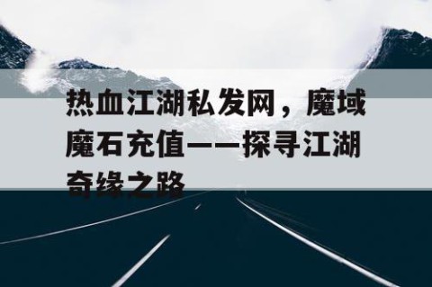 热血江湖私发网，魔域魔石充值——探寻江湖奇缘之路