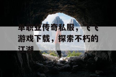 单职业传奇私服，飞飞游戏下载，探索不朽的江湖