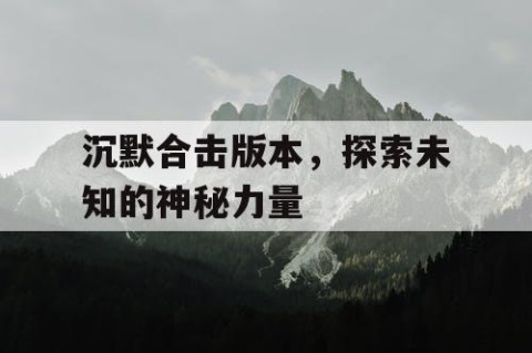 沉默合击版本，探索未知的神秘力量